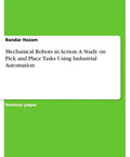 Cover of seminar paper 'Mechanical Robots In Action A Study On Pick And Place Tasks With Industrial Automation For Engineering Pros Doing Seminars At College Or University Right Now'.