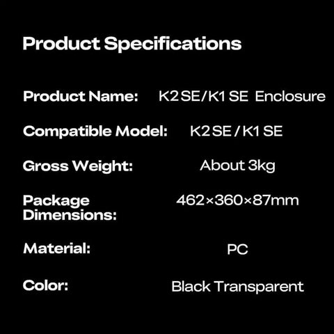 Specifications for K2 SE Transparent PC Enclosure with Dustproof Tent and Noise Reduction for K2 SE and K1 SE 3D Printers