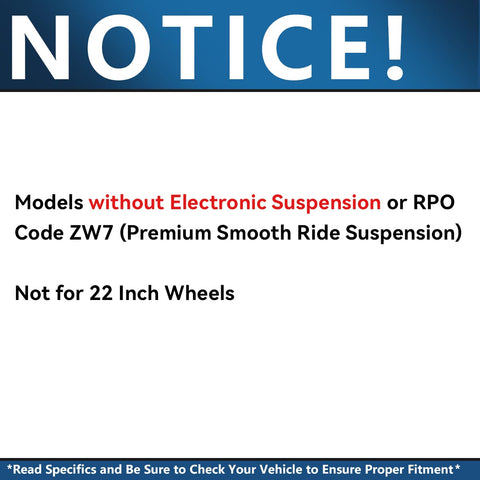 Notice for Front And Rear Strut And Shock Kit For Chevy Suburban Tahoe Yukon XL 1500 Avalanche Escalade ESV EXT Replacement Ready Struts And Shocks Without Electronic Suspension 2 Front Struts 2 Rear Shocks, excluding models with electronic suspension or RPO code ZW7, not for 22 inch wheels.