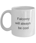White ceramic mug reading 'Falconry will always be cool' - Falconry Gift Mug That Declares Falconry Will Always Be Cool A High Quality Ceramic Coffee Cup For Hunters And Falconry Fans Dishwasher Safe And Microwave Safe Perfect Gift For Outdoor Lovers.