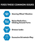 Fixes common issues: steering wheel vibration, noise reduction - clicking around turns, grease leaks, excessive drivetrain play.