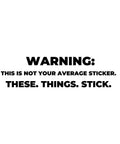 Text "WARNING: THIS IS NOT YOUR AVERAGE STICKER. THESE. THINGS. STICK." in bold black font on a white background.