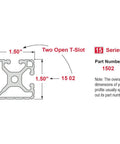 Heavy Duty Aluminum Extrusion With Dual Open T Slots Delivers Smooth Tracking And Rock Solid Durability Featuring Clear Anodized Finish And 60 Inch Length. 1502 Series T-slot profile dimensions.