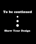 Text on black background reading "To be continued... Show Your Design”