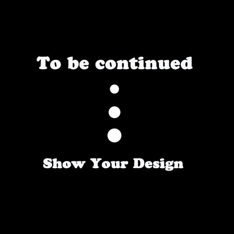 Text on black background reading "To be continued... Show Your Design”