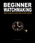 Hands On Watchmaking For Beginners Build Your Very First Timepiece Step By Step No Experience Needed Easy Tools Guide Pro Tips