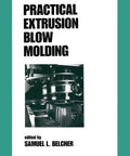 Book cover of 'Practical Extrusion Blow Molding' showing machinery, related to 'Hands On Extrusion Blow Molding Techniques For Plastics Engineers From Planning And Manufacturing To Product Testing With Pro Tips And Savvy Best Practices For Efficient High Quality Plastic Production.'