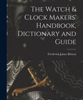 Cover of Watch And Clock Makers Handbook Dictionary And Guide For Gearhead Collectors And DIY Horology Buffs