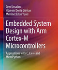Cover of 'ARM Cortex M Embedded System Design With C, C Plus Plus, And MicroPython For Real World Projects, Hands On Labs, And Practical Microcontroller Skills For Engineers And Hobbyists'