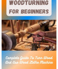Beginner Friendly Woodturning Guide Learn To Turn Wood On A Lathe Handle Tools With Confidence Master Safety And Create Spindles Bowls And Small Projects At Home Like A Pro cover with wood lathe and tools image