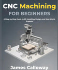 Beginner Friendly Machining Guide: A Step By Step No Fluff Playbook For 3D Modeling, Design, And Real World Projects For Makers, DIYers, And Curious Students, CNC machining book cover