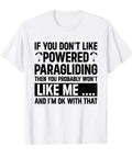 Powered Paragliding Paraglider T Shirt With The Funny Quote If You Don't Like Powered Paragliding Then You Probably Won't Like Me And I'm Okay With That on white cotton tee.