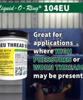 Container of 104EU Big Ol Thread Sealant For Large Threaded Connections Safe On Plastic And Metal High Pressure Water Repellent Sealant Made In The USA 5 Oz Brush Top Can.