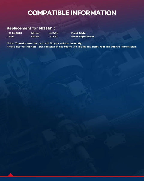 COMPATIBLE INFORMATION for Front Right CV Axle Shaft Assembly for Nissan Altima 2013 to 2018 Ready to Roll OE Quality Replacement Drive Axle with Full 100 Percent Critical Dimension Inspection and Long Lasting Durability; fitment chart