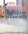 Easy DIY Woodworking Projects for Beginners book cover, showing title and author Alexander G. Gonzales.
