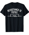 Resistance Is Futile Funny Electrical Engineering Nerd T Shirt For Geeks And Engineers Who Live For Sci Fi Jokes A Smart Snarky Tee