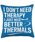 Blue throw pillow with 'I Don't Need Therapy, I Just Need Better Thermals' text. Totally Sick Sailplane Pilot Throw Pillow For Soaring Club Fans Thermals And Glider Lovers Ridge Soaring Gear Gift For Students And CFIs Towplane Launch Crew And Aero Tow Enthusiasts Cozy Home Or Office Decor.
