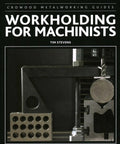 Workholding For Machinists A Practical Down To Earth Guide To Clamping Fixturing Setup Tricks And Precision Techniques For Milling Lathe Work And Metal Fabrication book cover
