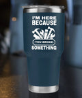 Im Here Because You Broke Something Vacuum Insulated Tumbler Navy 30 Oz Travel Mug With Removable Lid for Mechanics Dads Husbands