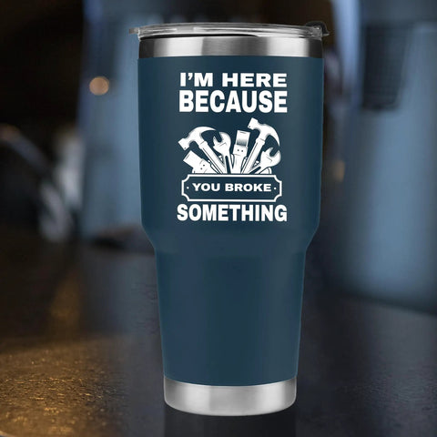 Im Here Because You Broke Something Vacuum Insulated Tumbler Navy 30 Oz Travel Mug With Removable Lid for Mechanics Dads Husbands