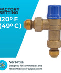Thermostatic Mixing Valve 1/2 Inch HG110-D With SharkBite Union Connections For Brass Plumbing Fitting, Delivers Tempered Water At A Safe 120 Degrees F, Compact Size Designed For Tight Spaces And Easy Install, 24504 with factory setting of 120°F.