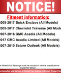 Fitment information notice for Front Or Rear Wheel Bearing And Hub Assembly With ABS 6 Lug Go To Heavy Duty Replacement For Buick Enclave Chevy Traverse GMC Acadia Saturn Outlook Fits 2008 2017 SUVs Quieter Ride And Smooth Performance.