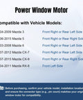 Mazda Front Right Passenger Or Rear Side Power Window Lift Motor Fits Mazda 3 2004 2009 Mazda 6 2003 2008 CX7 2007 2012 CX9 2007 2015 Mazda 5 2006 2015 RX8 2004 2011 Front Left Easy Install vehicle compatibility chart