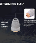 Retaining cap for Drag-Cut Shield Consumables Set, 9-Piece Kit for LTP6300D and LTP6300DCNC Plasma Cutters.