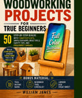 Woodworking Projects For True Beginners Fifty Step By Step Builds With Exact Cut Lists Basic Tools Safety Tips And Foolproof Finishes No Guesswork Diy Craft Handbook cover featuring illustrations and tools.