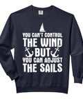Unisex Sailboat Jib Yacht Sailor Adult Sweatshirt With Wind Quote You Cant Control The Wind But You Can Adjust The Sails Sailor Vibe
