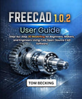 Cover of 1.0.2 User Guide DIY Friendly Step By Step 3D Modelling For Beginners, Makers, And Engineers Using Free Open Source CAD Software