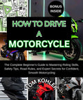 Ride Like A Pro The Complete Beginner Guide To Mastering Motorcycle Skills Safety Tips Road Rules And Expert Secrets