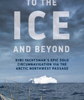Cover of book 'To The Ice and Beyond' showcasing a yacht sailing near iceberg, titled 'Epic Solo Arctic Circumnavigation: Kiwi Yachtsman Breaks Northwest Passage Nonstop Record In 193 Days, A Gripping Sailor Tale Of Endurance And Cold Waters Adventure' by Graeme Kendall
