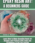 Cover of epoxy resin art guide showing colorful resin flowers and step-by-step tips for beginners by Zelda C. Walsh.