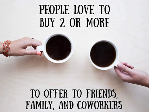 Two hands holding mugs with text "People love to buy 2 or more to offer to friends, family, and coworkers."