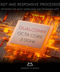 Qualcomm octa-core 2.0GHz processor, optimized for heavy workloads and demanding apps, Android 13 ready