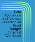 Cover of book titled Data Acquisition And Analysis Made Simple: Build Your Own Excel Budget Forecast Workbook With Real World Tips.