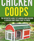 DIY Chicken Coop Guide For Backyard Flocks Plan Build Feed Care And Raise Chickens From Start To Finish With Simple Real World Coop Plans And Friendly How To That Anyone Can Do.