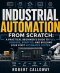 Book cover for 'Industrial Automation From Scratch: The Ultimate Beginner Guide To Master PLS Programmable Logic, Sensors, Robotics And Build Your First Automated System Today'.