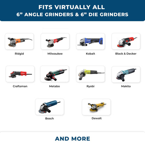 Fits virtually all 6 inch angle grinders and die grinders, including Ridgid, Milwaukee, Kobalt, Black & Decker, Craftsman, Metabo, Ryobi, Makita, Bosch, and Dewalt models.